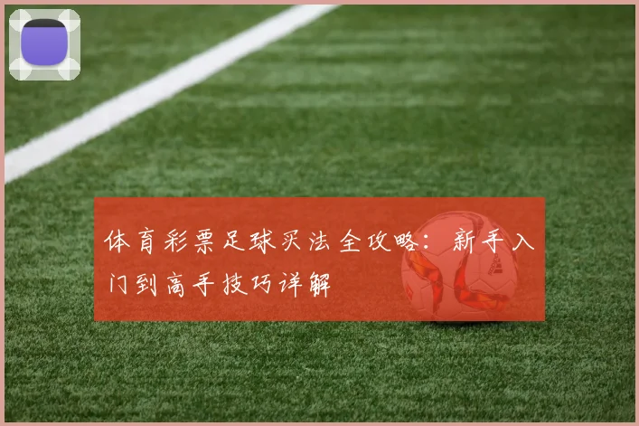 体育彩票足球买法全攻略:新手入门到高手技巧详解
