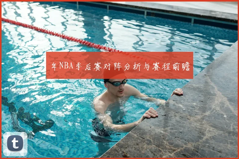 年NBA季后赛对阵分析与赛程前瞻