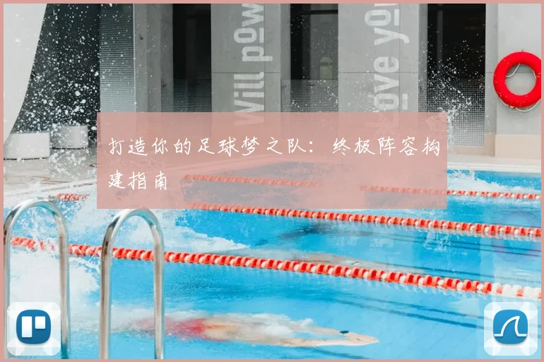 打造你的足球梦之队：终极阵容构建指南