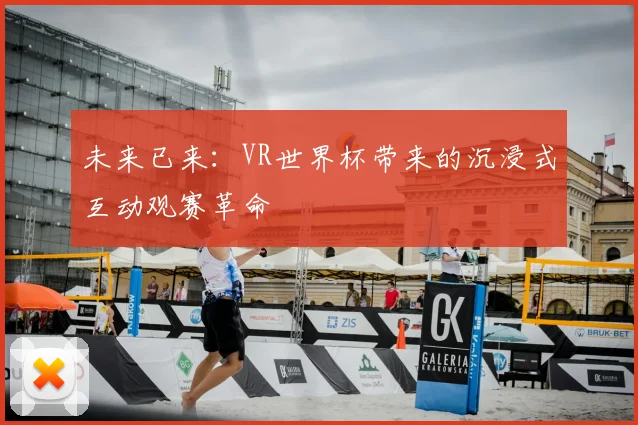 未来已来:VR世界杯带来的沉浸式互动观赛革命
